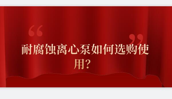 耐腐蚀离心泵如何选购使用？